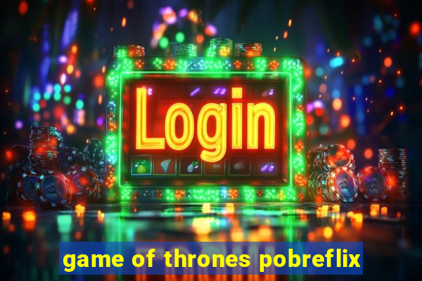 game of thrones pobreflix